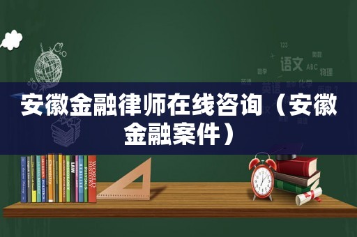 安徽金融律師在線咨詢（安徽金融案件）
