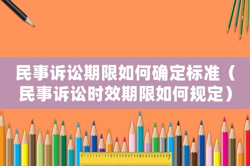 民事訴訟期限如何確定標準（民事訴訟時效期限如何規定）