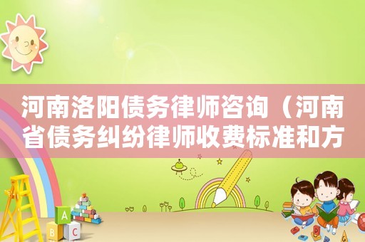 河南洛陽債務律師咨詢（河南省債務糾紛律師收費標準和方式）