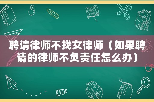 聘請律師不找女律師（如果聘請的律師不負責任怎么辦）