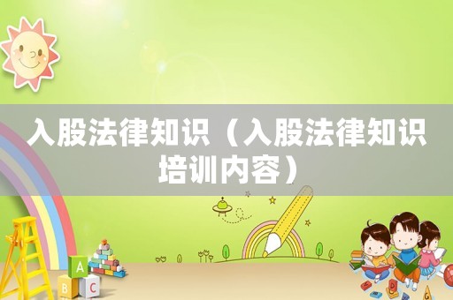 入股法律知識(shí)（入股法律知識(shí)培訓(xùn)內(nèi)容）