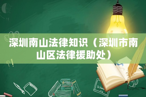 深圳南山法律知識（深圳市南山區(qū)法律援助處）