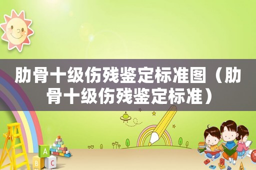 肋骨十級傷殘鑒定標準圖（肋骨十級傷殘鑒定標準）