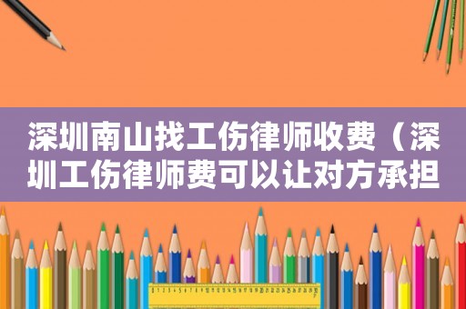 深圳南山找工傷律師收費（深圳工傷律師費可以讓對方承擔嗎）