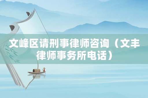 文峰區請刑事律師咨詢（文豐律師事務所電話）