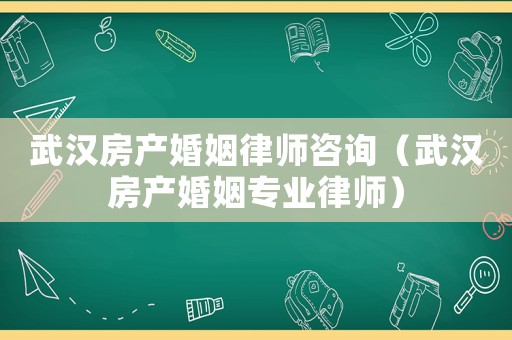 武漢房產(chǎn)婚姻律師咨詢（武漢房產(chǎn)婚姻專業(yè)律師）