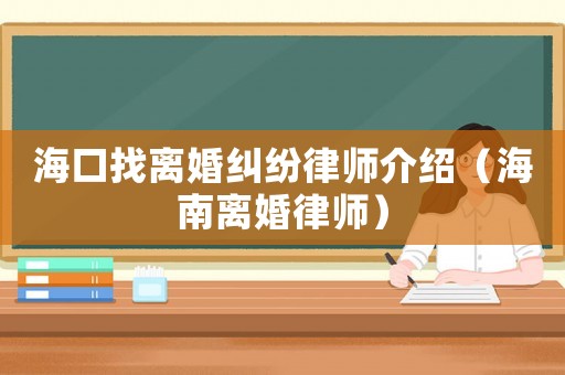 海口找離婚糾紛律師介紹（海南離婚律師）
