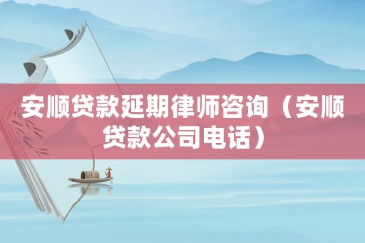 安順貸款延期律師咨詢（安順貸款公司電話）