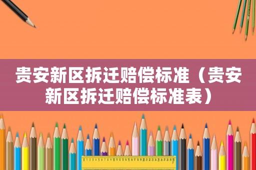 貴安新區(qū)拆遷賠償標準（貴安新區(qū)拆遷賠償標準表）