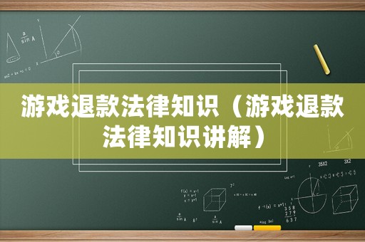 游戲退款法律知識（游戲退款法律知識講解）