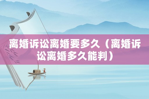 離婚訴訟離婚要多久（離婚訴訟離婚多久能判）