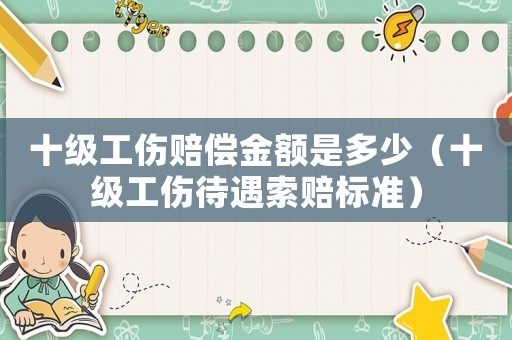 十級(jí)工傷賠償金額是多少（十級(jí)工傷待遇索賠標(biāo)準(zhǔn)）