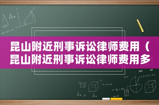 昆山附近刑事訴訟律師費用（昆山附近刑事訴訟律師費用多少）