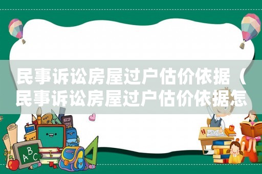 民事訴訟房屋過戶估價依據（民事訴訟房屋過戶估價依據怎么寫）