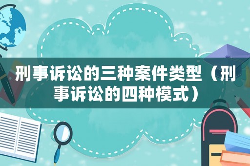 刑事訴訟的三種案件類型（刑事訴訟的四種模式）