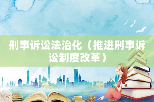 刑事訴訟法治化（推進刑事訴訟制度改革）