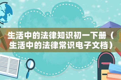 生活中的法律知識初一下冊（生活中的法律常識電子文檔）