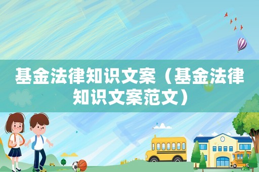 基金法律知識文案（基金法律知識文案范文）