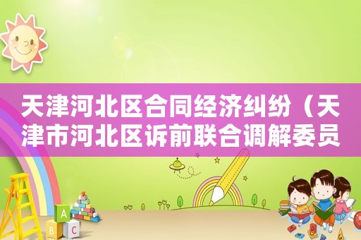 天津河北區合同經濟糾紛（天津市河北區訴前聯合調解委員會）