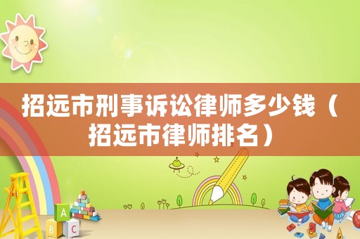 招遠(yuǎn)市刑事訴訟律師多少錢（招遠(yuǎn)市律師排名）