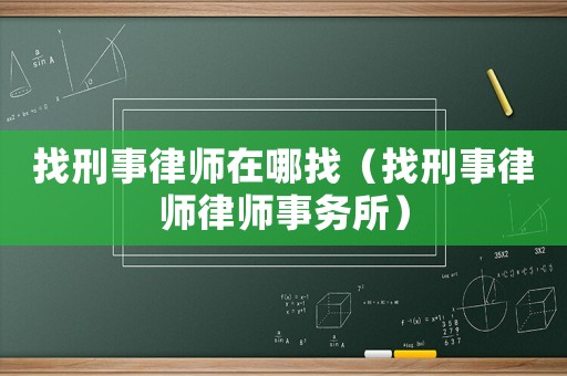 找刑事律師在哪找（找刑事律師律師事務所）