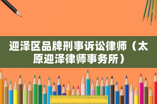 迎澤區(qū)品牌刑事訴訟律師（太原迎澤律師事務(wù)所）