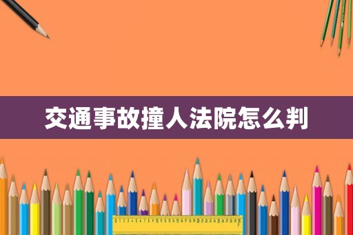 交通事故撞人法院怎么判