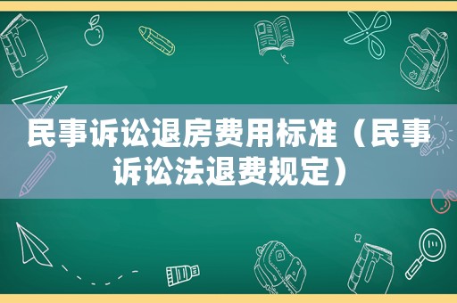 民事訴訟退房費用標準（民事訴訟法退費規定）