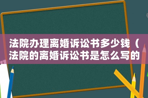 法院辦理離婚訴訟書多少錢（法院的離婚訴訟書是怎么寫的）