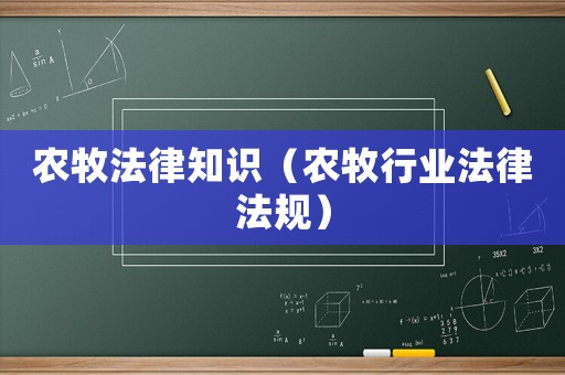農(nóng)牧法律知識（農(nóng)牧行業(yè)法律法規(guī)）