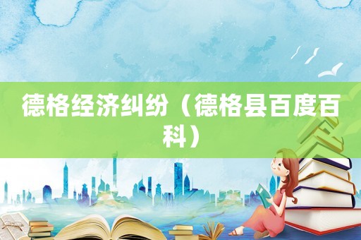 德格經(jīng)濟(jì)糾紛（德格縣百度百科）