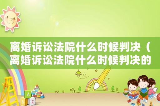 離婚訴訟法院什么時(shí)候判決（離婚訴訟法院什么時(shí)候判決的）
