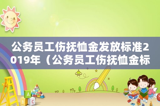 公務員工傷撫恤金發放標準2019年（公務員工傷撫恤金標準）