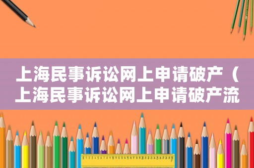 上海民事訴訟網(wǎng)上申請(qǐng)破產(chǎn)（上海民事訴訟網(wǎng)上申請(qǐng)破產(chǎn)流程）