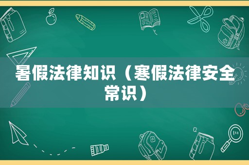 暑假法律知識（寒假法律安全常識）