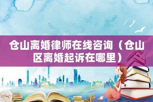倉山離婚律師在線咨詢（倉山區離婚起訴在哪里）