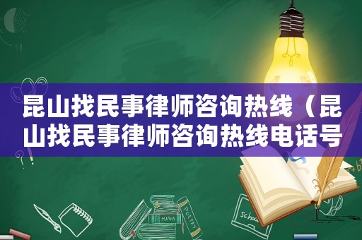 昆山找民事律師咨詢熱線（昆山找民事律師咨詢熱線電話號碼）