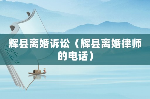 輝縣離婚訴訟（輝縣離婚律師的電話）