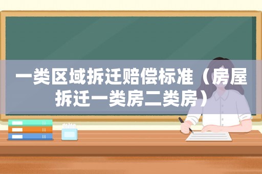 一類區域拆遷賠償標準（房屋拆遷一類房二類房）