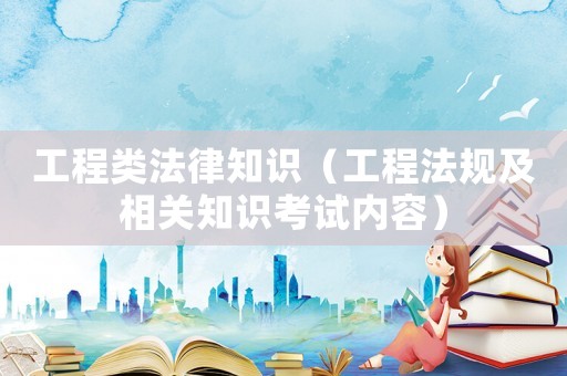 工程類法律知識（工程法規及相關知識考試內容）