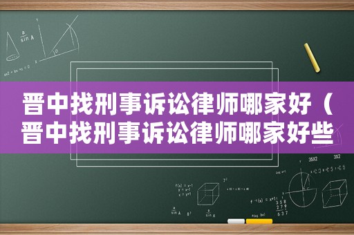 晉中找刑事訴訟律師哪家好（晉中找刑事訴訟律師哪家好些）
