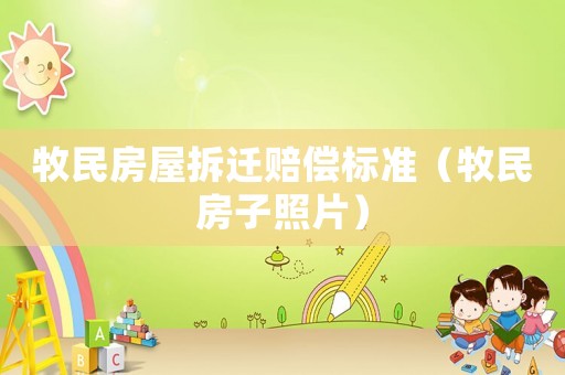 牧民房屋拆遷賠償標準（牧民房子照片）