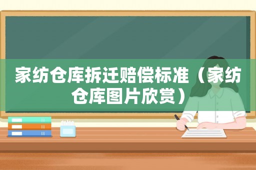家紡倉庫拆遷賠償標(biāo)準(zhǔn)（家紡倉庫圖片欣賞）
