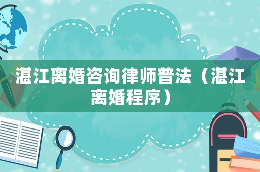 湛江離婚咨詢律師普法（湛江離婚程序）