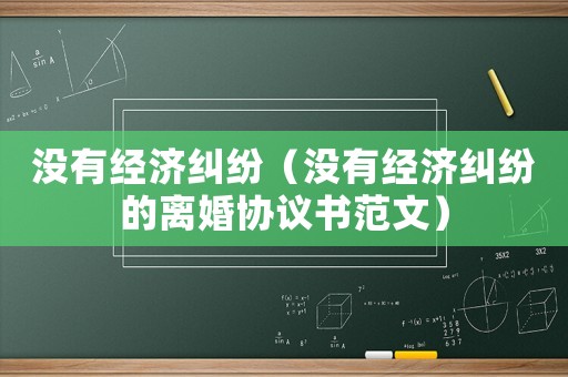 沒有經濟糾紛（沒有經濟糾紛的離婚協議書范文）