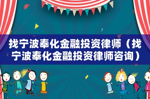 找寧波奉化金融投資律師（找寧波奉化金融投資律師咨詢）