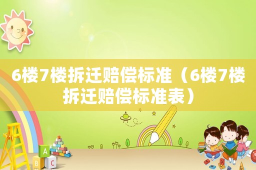 6樓7樓拆遷賠償標(biāo)準(zhǔn)（6樓7樓拆遷賠償標(biāo)準(zhǔn)表）