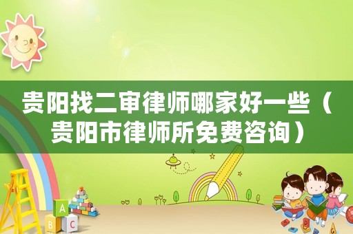 貴陽(yáng)找二審律師哪家好一些（貴陽(yáng)市律師所免費(fèi)咨詢）