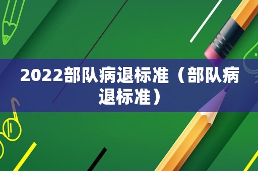 2022部隊病退標準（部隊病退標準）