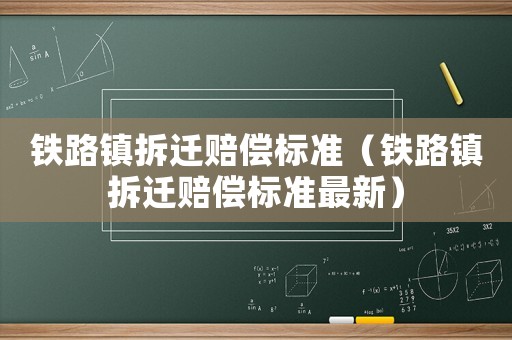 鐵路鎮拆遷賠償標準（鐵路鎮拆遷賠償標準最新）